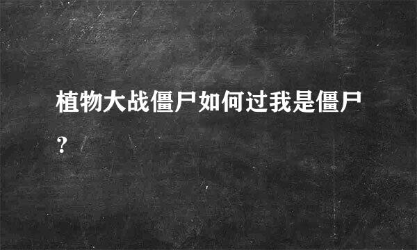 植物大战僵尸如何过我是僵尸？