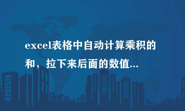 excel表格中自动计算乘积的和，拉下来后面的数值填充不来自了，和前面的是一样，怎么弄？