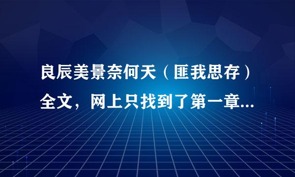 良辰美景奈何天（匪我思存）全文，网上只找到了第一章，求全文。邮箱1步烈四封根040926536弦序妈几直空排省源@qq.com。多谢。