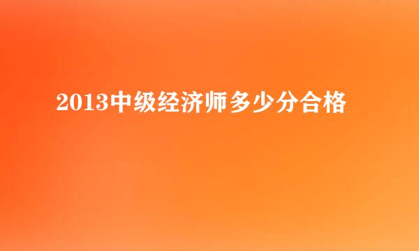 2013中级经济师多少分合格