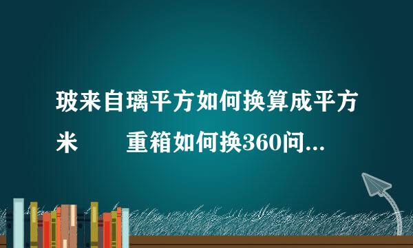 玻来自璃平方如何换算成平方米  重箱如何换360问答算成平方米