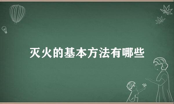 灭火的基本方法有哪些