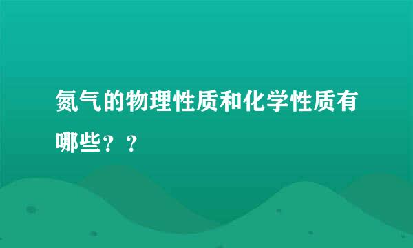 氮气的物理性质和化学性质有哪些？？