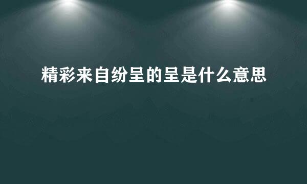 精彩来自纷呈的呈是什么意思