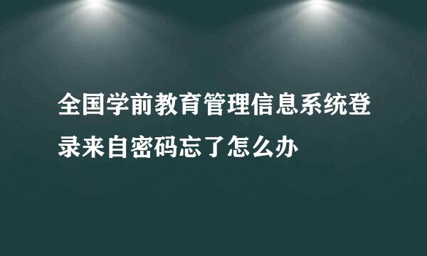 全国学前教育管理信息系统登录来自密码忘了怎么办