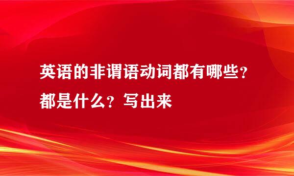 英语的非谓语动词都有哪些？都是什么？写出来