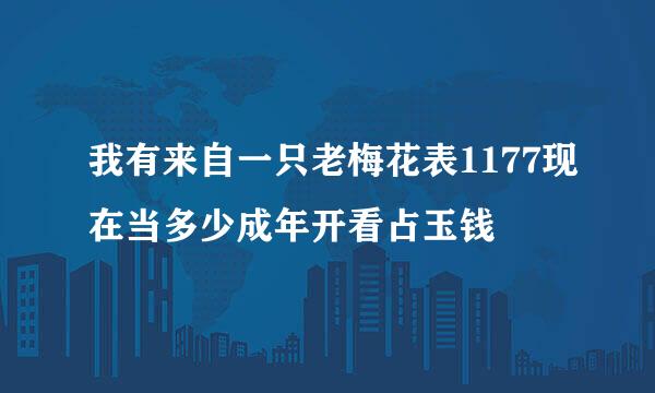 我有来自一只老梅花表1177现在当多少成年开看占玉钱