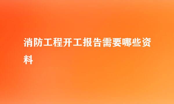 消防工程开工报告需要哪些资料