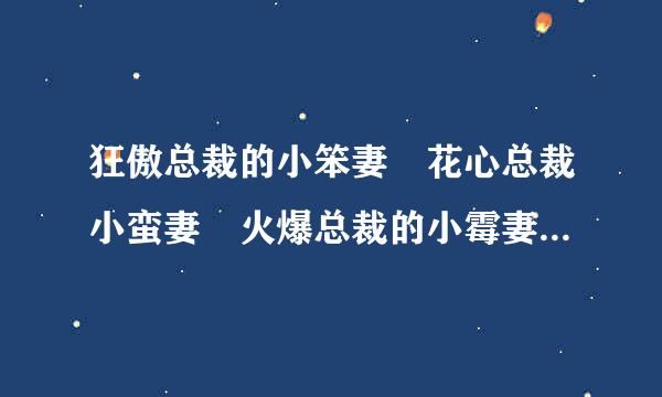 狂傲总裁的小笨妻 花心总裁小蛮妻 火爆总裁的小霉妻 TXT 请发邮来自箱