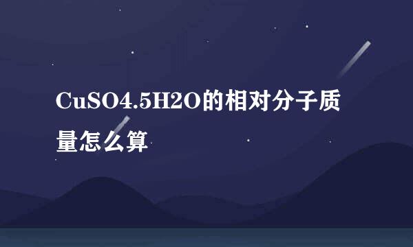 CuSO4.5H2O的相对分子质量怎么算