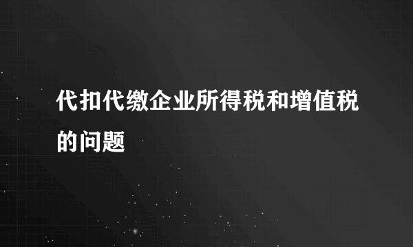 代扣代缴企业所得税和增值税的问题