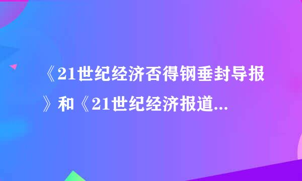 《21世纪经济否得钢垂封导报》和《21世纪经济报道》一样吗