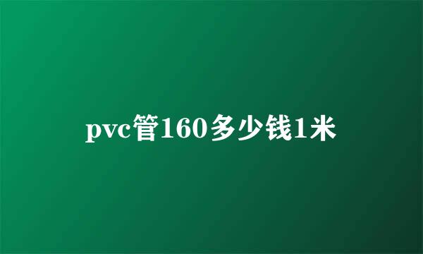 pvc管160多少钱1米