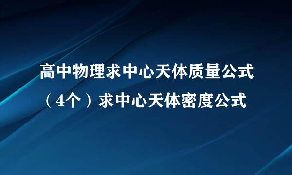 高中物理求中心天体质量公式（4个）求中心天体密度公式