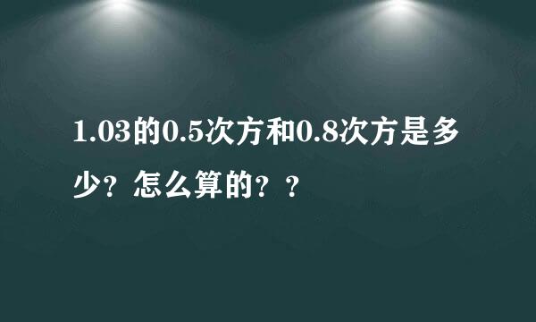 1.03的0.5次方和0.8次方是多少？怎么算的？？