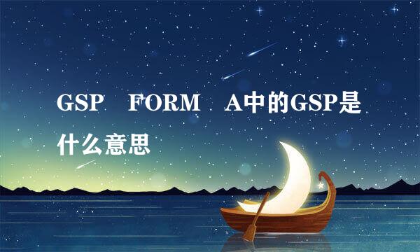 GSP FORM A中的GSP是什么意思