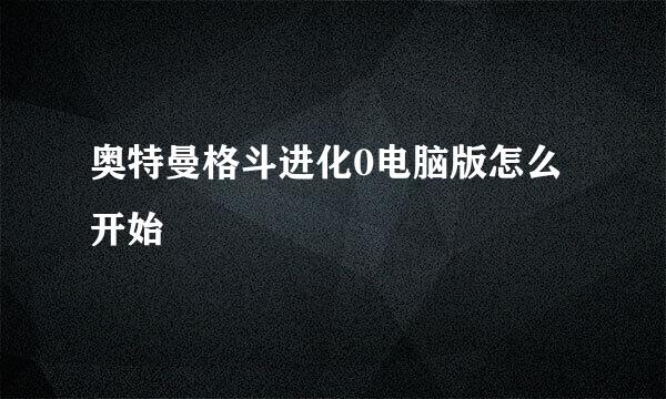 奥特曼格斗进化0电脑版怎么开始