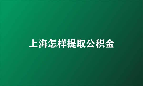 上海怎样提取公积金