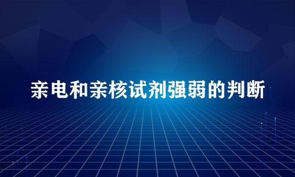 亲电和亲核试剂强弱的判断