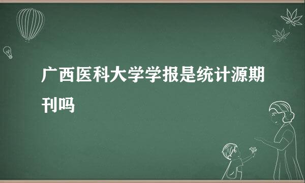 广西医科大学学报是统计源期刊吗