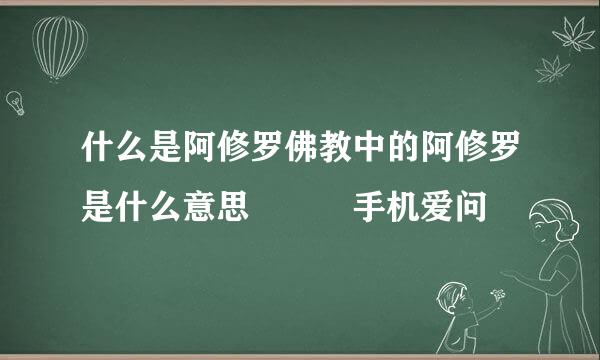 什么是阿修罗佛教中的阿修罗是什么意思 – 手机爱问