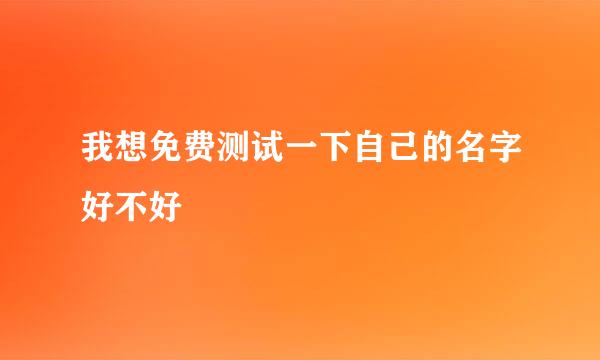 我想免费测试一下自己的名字好不好