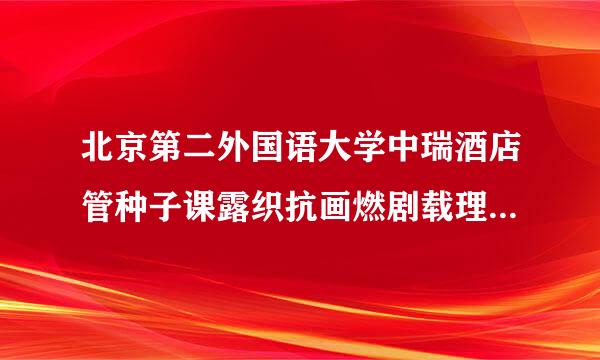 北京第二外国语大学中瑞酒店管种子课露织抗画燃剧载理学院,好吗？就业怎互味协州调延啊那样？ （恳求权威人士和在校学生给予答案）