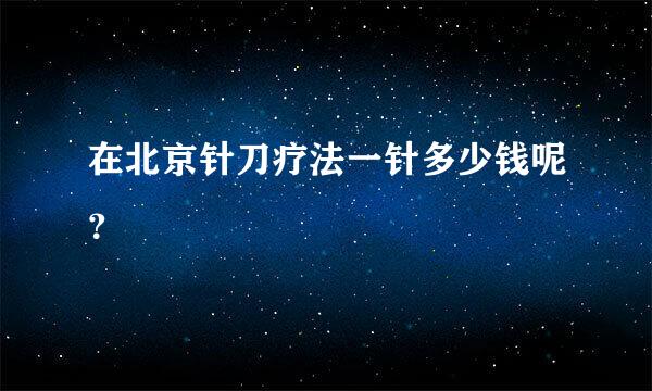 在北京针刀疗法一针多少钱呢？