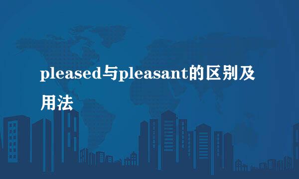 pleased与pleasant的区别及用法