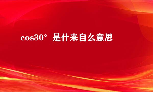 cos30°是什来自么意思