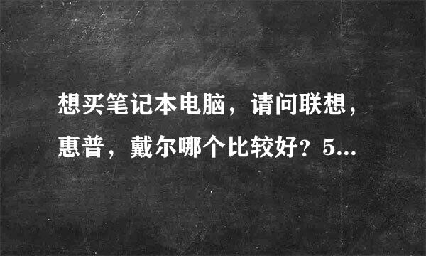 想买笔记本电脑，请问联想，惠普，戴尔哪个比较好？5000来自左右