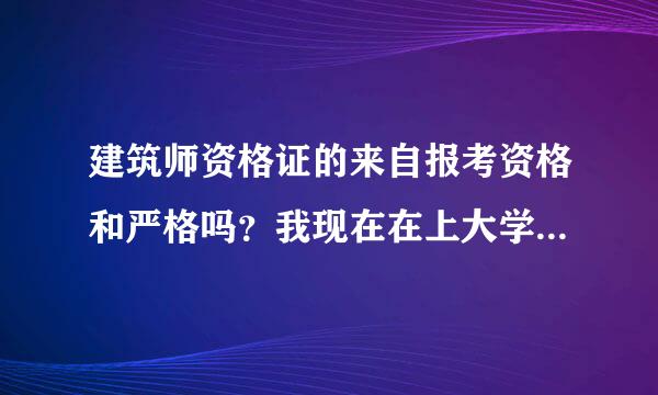 建筑师资格证的来自报考资格和严格吗？我现在在上大学 本科 我有资格报考一级建筑师资格吗 （二级有没有资格？