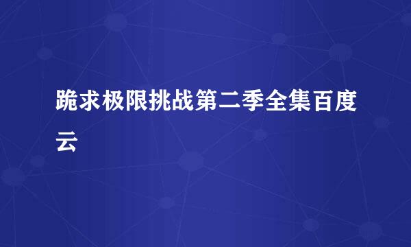 跪求极限挑战第二季全集百度云