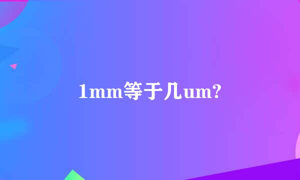 1mm等于几um?