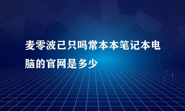 麦零波己只吗常本本笔记本电脑的官网是多少