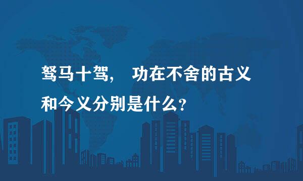 驽马十驾, 功在不舍的古义和今义分别是什么？