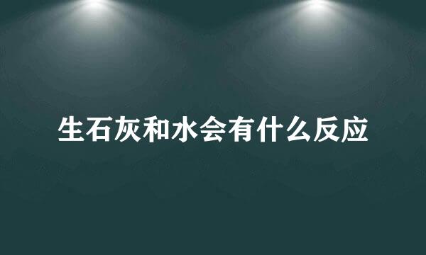 生石灰和水会有什么反应