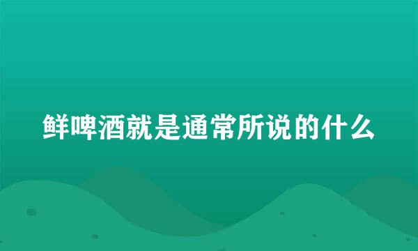 鲜啤酒就是通常所说的什么