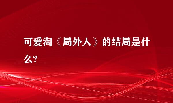 可爱淘《局外人》的结局是什么?