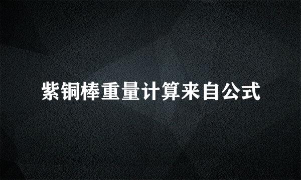 紫铜棒重量计算来自公式