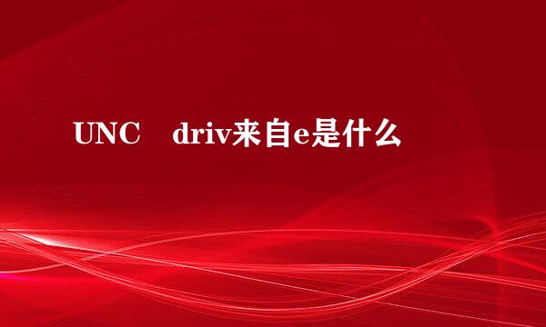 UNC driv来自e是什么