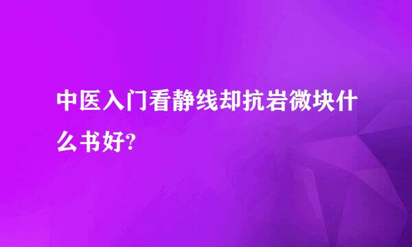 中医入门看静线却抗岩微块什么书好?