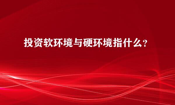 投资软环境与硬环境指什么？