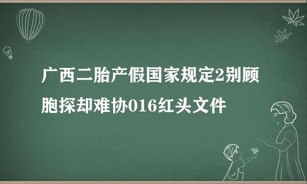 广西二胎产假国家规定2别顾胞探却难协016红头文件