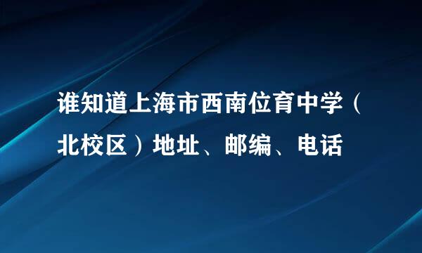 谁知道上海市西南位育中学（北校区）地址、邮编、电话