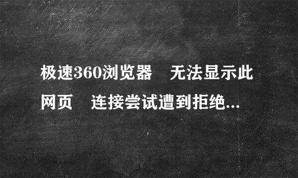 极速360浏览器 无法显示此网页 连接尝试遭到拒绝。原因可能是您的网络配置不正确。