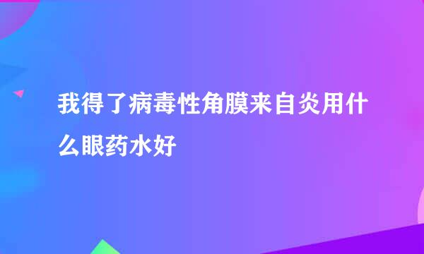 我得了病毒性角膜来自炎用什么眼药水好