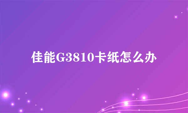 佳能G3810卡纸怎么办