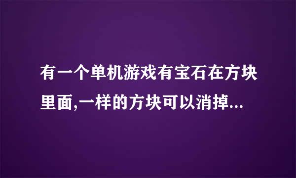 有一个单机游戏有宝石在方块里面,一样的方块可以消掉,然后宝石就出来了,每种宝石达到一定数量才能过关