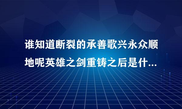 谁知道断裂的承善歌兴永众顺地呢英雄之剑重铸之后是什么属性的